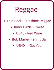 Reggae •	Laid Back - Sunshine Reggae •	Inner Circle - Sweat •	UB40 - Red Wine •	Bob Marley - Stir It Up •	UB40 - I Got You