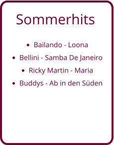 Sommerhits   •	Bailando - Loona •	Bellini - Samba De Janeiro •	Ricky Martin - Maria •	Buddys - Ab in den Süden