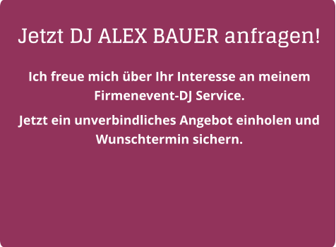 Jetzt DJ ALEX BAUER anfragen! Ich freue mich über Ihr Interesse an meinem Firmenevent-DJ Service.  Jetzt ein unverbindliches Angebot einholen und Wunschtermin sichern.