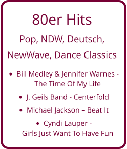 80er Hits  Pop, NDW, Deutsch,  NewWave, Dance Classics •	Bill Medley & Jennifer Warnes - The Time Of My Life •	J. Geils Band - Centerfold •	Michael Jackson – Beat It •	Cyndi Lauper - Girls Just Want To Have Fun