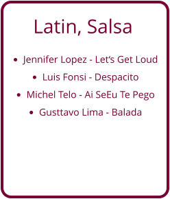 Latin, Salsa •	Jennifer Lopez - Let‘s Get Loud •	Luis Fonsi - Despacito •	Michel Telo - Ai SeEu Te Pego •	Gusttavo Lima - Balada