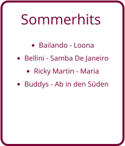 Sommerhits   •	Bailando - Loona •	Bellini - Samba De Janeiro •	Ricky Martin - Maria •	Buddys - Ab in den Süden