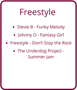 Freestyle  •	Stevie B - Funky Melody •	Johnny O - Fantasy Girl •	Freestyle - Don‘t Stop the Rock •	The Underdog Project - Summer Jam